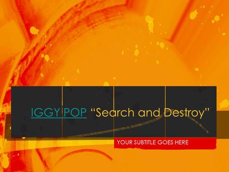 IGGY POPIGGY POP “Search and Destroy” YOUR SUBTITLE GOES HERE.