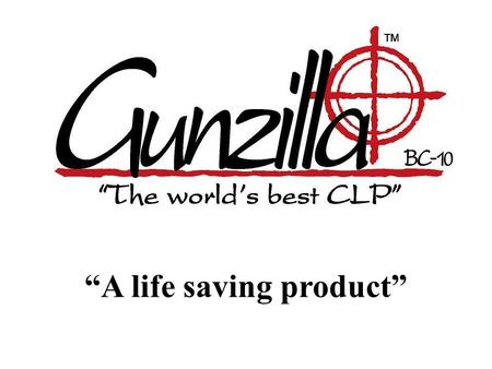 “A life saving product”. Goals for Gunzilla Must be a non-hazardous formula One formula to clean, lubricate and protect. Designed to reduce weapon malfunctions.