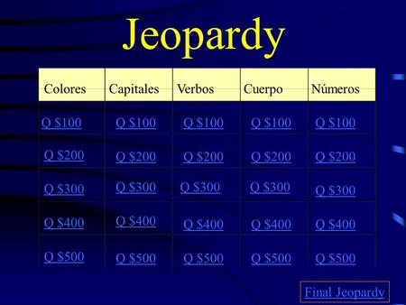 Jeopardy ColoresCapitalesVerbosCuerpo Números Q $100 Q $200 Q $300 Q $400 Q $500 Q $100 Q $200 Q $300 Q $400 Q $500 Final Jeopardy.