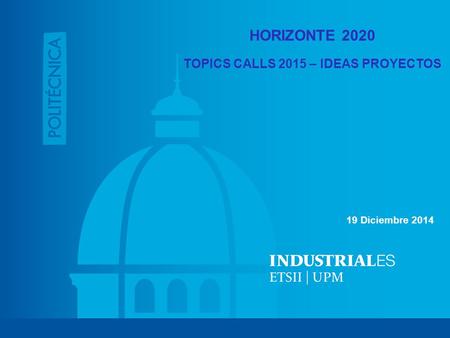 HORIZONTE 2020 TOPICS CALLS 2015 – IDEAS PROYECTOS 19 Diciembre 2014.