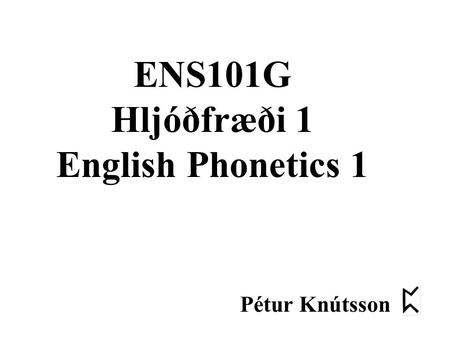 ENS101G Hljóðfræði 1 English Phonetics 1 Pétur Knútsson.