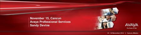 Haga clic para modificar el estilo de título del patrón November 15, Cancun Avaya Professional Services Sandy Devine 14 - 16 November 2012 | Cancun, Mexico.