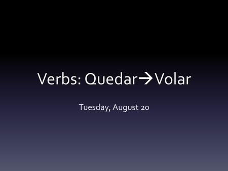 Verbs: Quedar  Volar Tuesday, August 20. QUEDAR To stay.