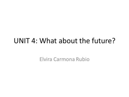UNIT 4: What about the future? Elvira Carmona Rubio.