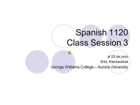 Spanish 1120 Class Session 3 el 23 de junio Srta. Kleckauskas George Williams College – Aurora University.