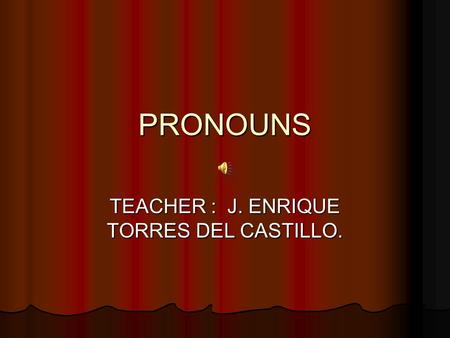 PRONOUNS TEACHER : J. ENRIQUE TORRES DEL CASTILLO.