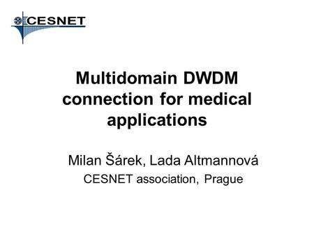 Multidomain DWDM connection for medical applications Milan Šárek, Lada Altmannová CESNET association, Prague.