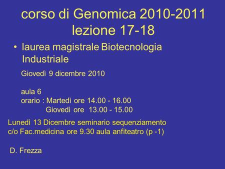 Corso di Genomica 2010-2011 lezione 17-18 laurea magistrale Biotecnologia Industriale Giovedì 9 dicembre 2010 aula 6 orario : Martedì ore 14.00 - 16.00.
