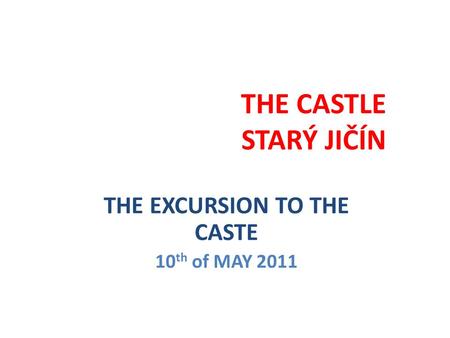 THE CASTLE STARÝ JIČÍN THE EXCURSION TO THE CASTE 10 th of MAY 2011.