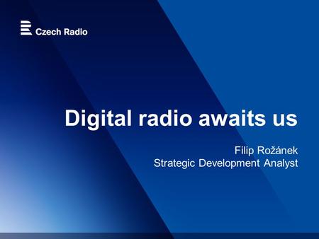Digital radio awaits us Filip Rožánek Strategic Development Analyst.