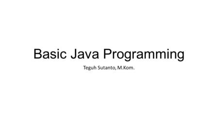 Basic Java Programming Teguh Sutanto, M.Kom.. Tujuan Mahasiswa dapat menyebutkan berbagai tipe data dan operato.