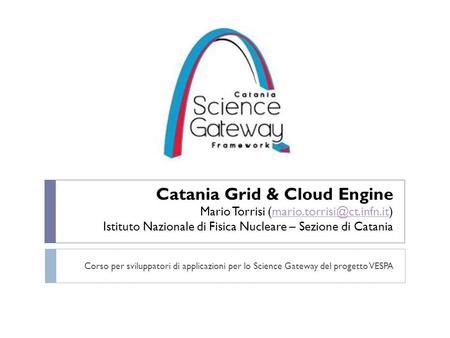 Catania Grid & Cloud Engine Mario Torrisi Istituto Nazionale di Fisica Nucleare – Sezione di
