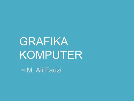 GRAFIKA KOMPUTER ~ M. Ali Fauzi.