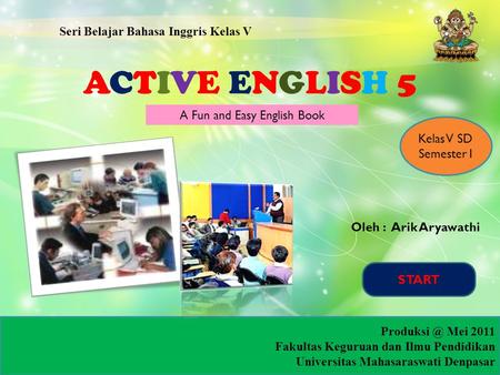ACTIVE ENGLISH 5 Seri Belajar Bahasa Inggris Kelas V Kelas V SD Semester I Oleh : Arik Aryawathi Mei 2011 Fakultas Keguruan dan Ilmu Pendidikan.