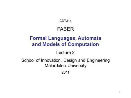 1 CDT314 FABER Formal Languages, Automata and Models of Computation Lecture 2 School of Innovation, Design and Engineering Mälardalen University 2011.