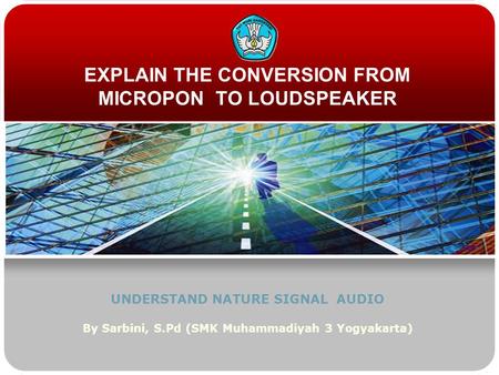 EXPLAIN THE CONVERSION FROM MICROPON TO LOUDSPEAKER UNDERSTAND NATURE SIGNAL AUDIO By Sarbini, S.Pd (SMK Muhammadiyah 3 Yogyakarta)