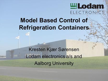 Model Based Control of Refrigeration Containers Kresten Kjær Sørensen Lodam electronics a/s and Aalborg University.