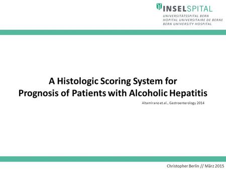 Christopher Berlin // März 2015 A Histologic Scoring System for Prognosis of Patients with Alcoholic Hepatitis Altamirano et.al., Gastroenterology 2014.