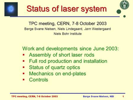 TPC meeting, CERN, 7-8 October 2003Børge Svane Nielsen, NBI1 Status of laser system TPC meeting, CERN, 7-8 October 2003 Børge Svane Nielsen, Niels Lindegaard,