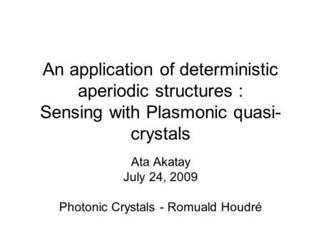 An application of deterministic aperiodic structures : Sensing with Plasmonic quasi- crystals Ata Akatay July 24, 2009 Photonic Crystals - Romuald Houdré.