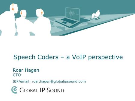 Speech Coders – a VoIP perspective Roar Hagen CTO SIP/