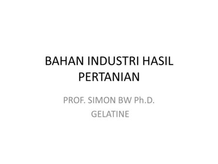 BAHAN INDUSTRI HASIL PERTANIAN PROF. SIMON BW Ph.D. GELATINE.