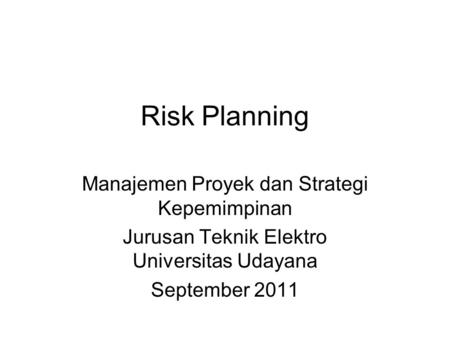 Risk Planning Manajemen Proyek dan Strategi Kepemimpinan Jurusan Teknik Elektro Universitas Udayana September 2011.
