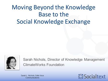 Moving Beyond the Knowledge Base to the Social Knowledge Exchange Sarah Nichols, Director of Knowledge Management ClimateWorks Foundation Sarah L. Nichols,