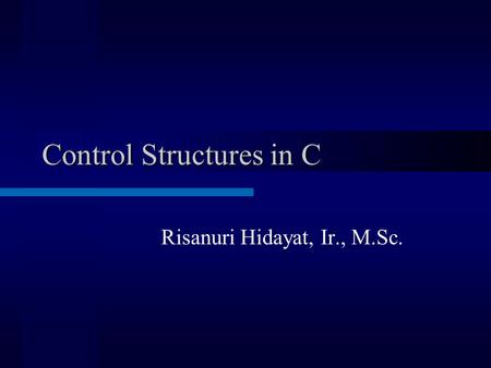 Control Structures in C Risanuri Hidayat, Ir., M.Sc.