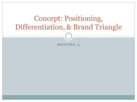 MEETING 5 Concept: Positioning, Differentiation, & Brand Triangle.