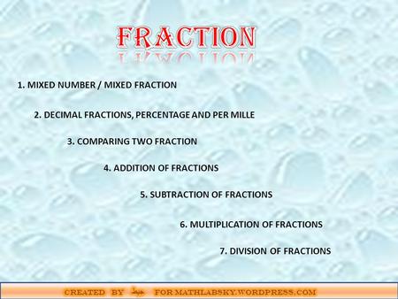 1. MIXED NUMBER / MIXED FRACTION 2. DECIMAL FRACTIONS, PERCENTAGE AND PER MILLE 3. COMPARING TWO FRACTION 4. ADDITION OF FRACTIONS 5. SUBTRACTION OF FRACTIONS.