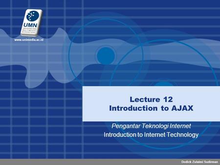 Dodick Zulaimi Sudirman www.unimedia.ac.id Lecture 12 Introduction to AJAX Pengantar Teknologi Internet Introduction to Internet Technology.