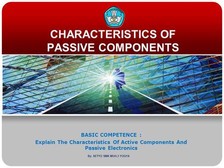 CHARACTERISTICS OF PASSIVE COMPONENTS BASIC COMPETENCE : Explain The Characteristics Of Active Components And Passive Electronics By. SETYO SMK MUH.3 YOGYA.