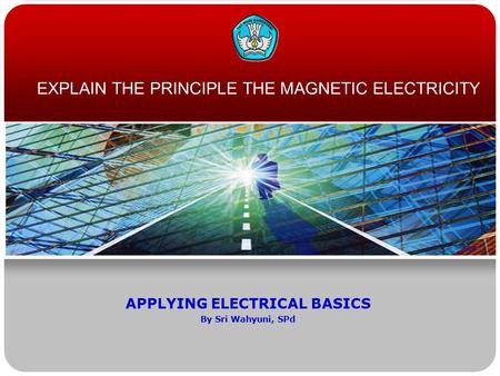 EXPLAIN THE PRINCIPLE THE MAGNETIC ELECTRICITY APPLYING ELECTRICAL BASICS By Sri Wahyuni, SPd.