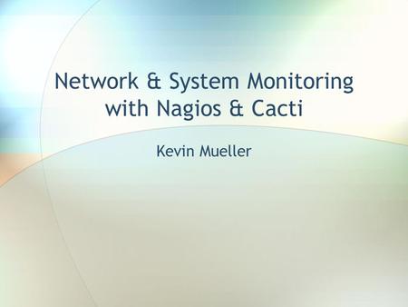 Network & System Monitoring with Nagios & Cacti Kevin Mueller.