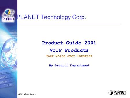 SG2001_VIP.ppt Page 1 PLANET Technology Corp. Product Guide 2001 VoIP Products Your Voice over Internet By Product Department.