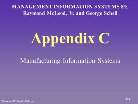 Appendix C Manufacturing Information Systems MANAGEMENT INFORMATION SYSTEMS 8/E Raymond McLeod, Jr. and George Schell Copyright 2001 Prentice-Hall, Inc.