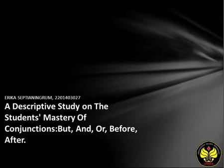 ERIKA SEPTIANINGRUM, 2201403027 A Descriptive Study on The Students' Mastery Of Conjunctions:But, And, Or, Before, After.