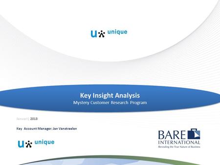 Key Account Manager: Jan Vanstraelen Key Insight Analysis Mystery Customer Research Program Januari| 2013.