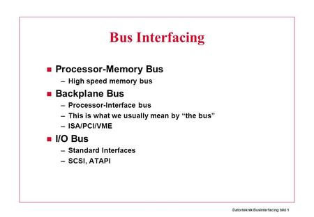 Datorteknik BusInterfacing bild 1 Bus Interfacing Processor-Memory Bus –High speed memory bus Backplane Bus –Processor-Interface bus –This is what we usually.
