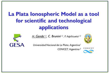 M. Gende 1,2, C. Brunini 1,2, F. Azpilicueta 1,2 Universidad Nacional de La Plata, Argentina 1 CONICET, Argentina 2 La Plata Ionospheric Model as a tool.
