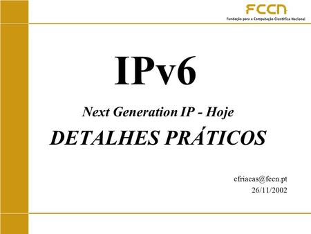 IPv6 Next Generation IP - Hoje DETALHES PRÁTICOS 26/11/2002.