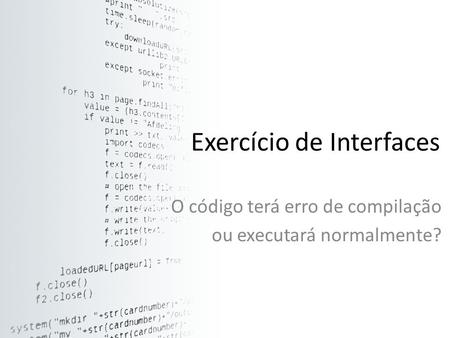 Exercício de Interfaces O código terá erro de compilação ou executará normalmente?