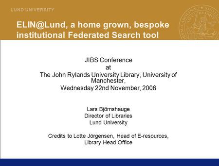 1 L U N D U N I V E R S I T Y a home grown, bespoke institutional Federated Search tool JIBS Conference at The John Rylands University Library,
