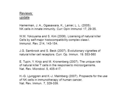 Reviews: update Hamerman, J. A., Ogasawara, K., Lanier, L. L. (2005). NK cells in innate immunity. Curr Opin Immunol 17, 29-35. W.M. Yokoyama and S. Kim.