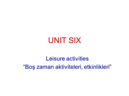 UNIT SIX Leisure activities “Boş zaman aktiviteleri, etkinlikleri”