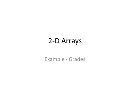 2-D Arrays Example - Grades. Grades Problem StdNo and Mid, Lab, Fin grades are in a file called Grades.txt. 201211001756580 201211008778890 … Total grades.
