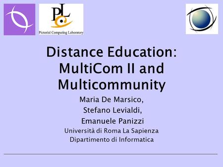 Distance Education: MultiCom II and Multicommunity Maria De Marsico, Stefano Levialdi, Emanuele Panizzi Università di Roma La Sapienza Dipartimento di.