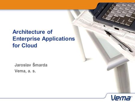 Architecture of Enterprise Applications for Cloud Jaroslav Šmarda Vema, a. s.