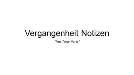 Vergangenheit Notizen “Past Tense Notes”. Präteritum Notizen These verbs go in the 2 nd position of a sentence (like present tense). They do not need.